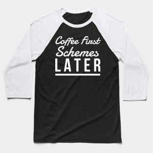 Coffee First Schemes Later Baseball T-Shirt